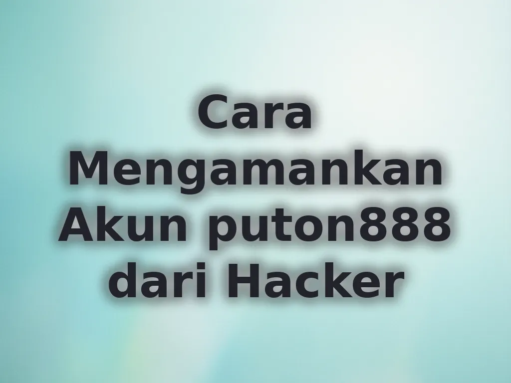 Cara Mengamankan Akun puton888 dari Hacker