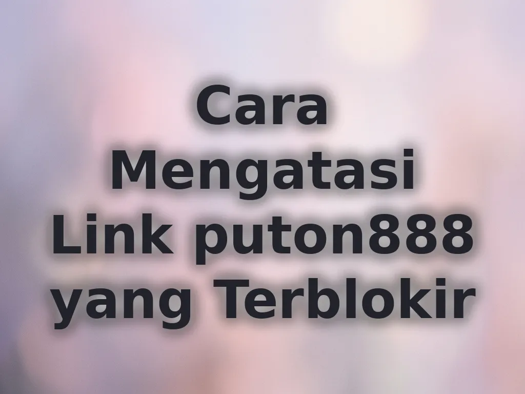 Cara Mengatasi Link puton888 yang Terblokir