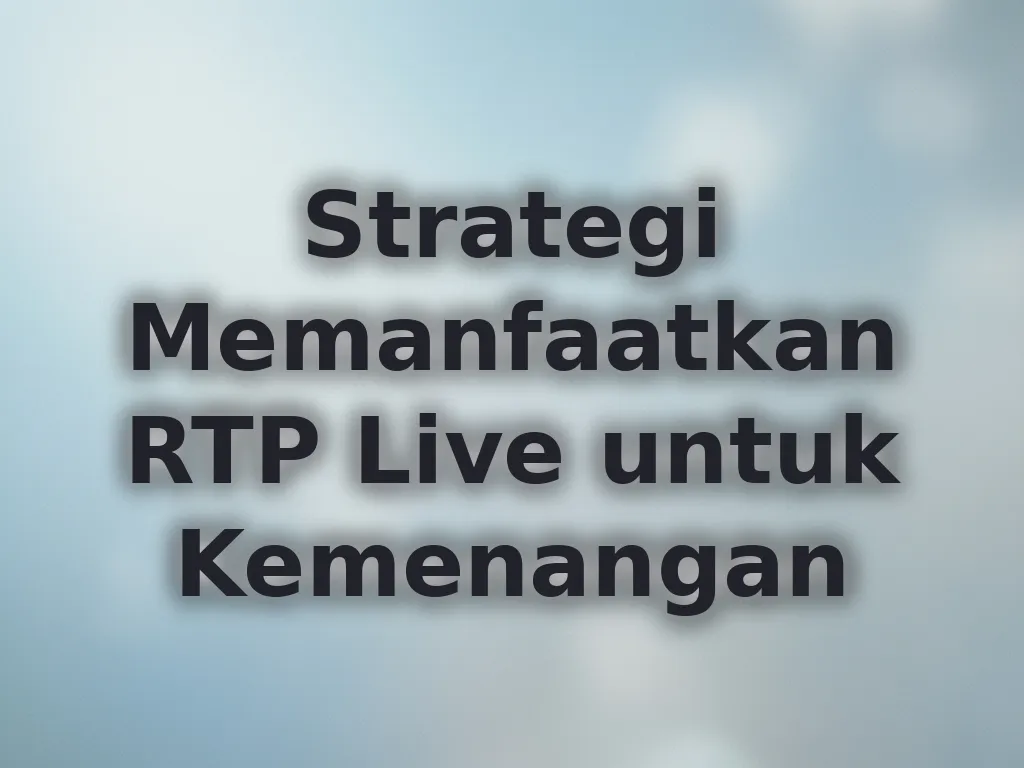 Strategi Memanfaatkan RTP Live untuk Kemenangan