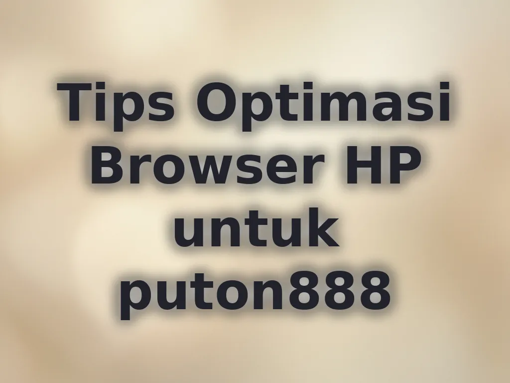 Tips Optimasi Browser HP untuk puton888